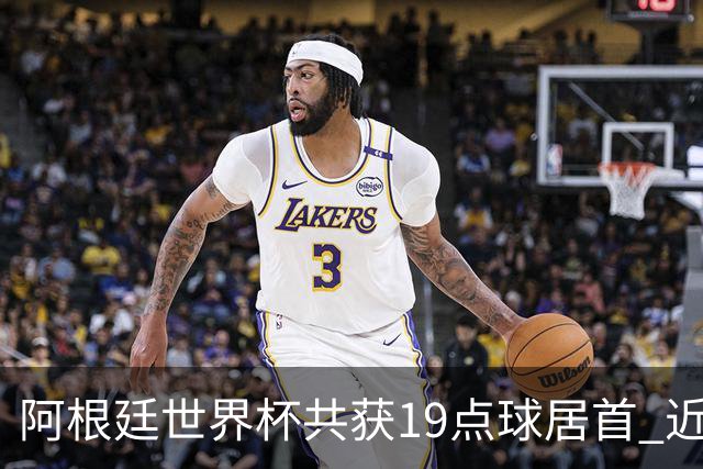 阿根廷世界杯共获19点球居首 近3届8点球4命中4罚失